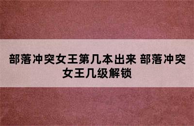 部落冲突女王第几本出来 部落冲突女王几级解锁